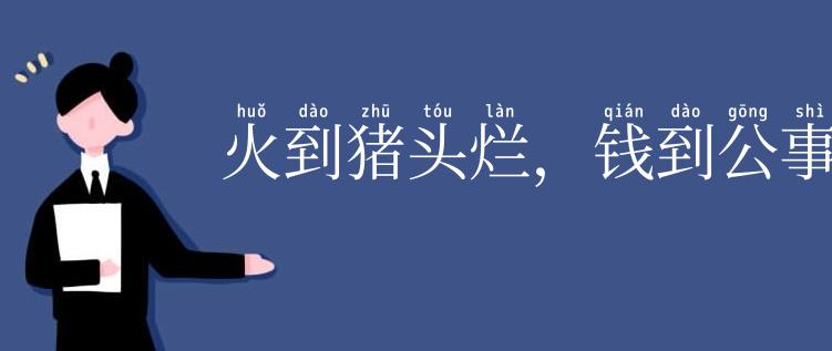 火到猪头烂，钱到公事办